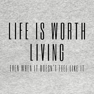 Life is Worth Living, Even When It Doesn't Feel Like It - mental health awareness T-Shirt